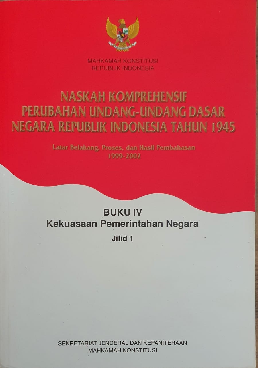 Naskah Komprehensif Perubahan Undang-Undang Dasar Negara Republik Indonesia Tahun 1945 Buku IV Kekuasaan Pemerintahan Negara Jilid 1